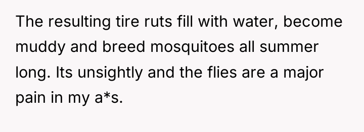 The resulting tire ruts fill with water, become muddy and...