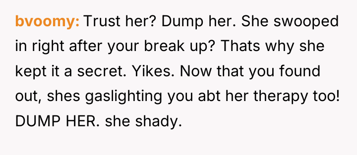 bvoomy Trust her? Dump her. She swooped in right after...