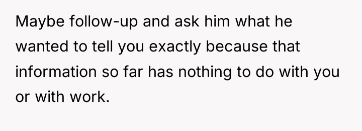 Maybe follow-up and ask him what he wanted to tell...