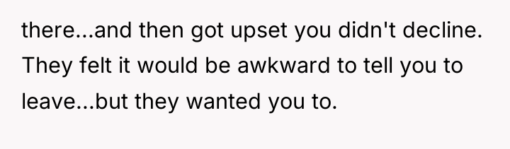 there...and then got upset you didn't decline. They felt it...