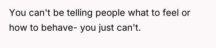 You can't be telling people what to feel or how...