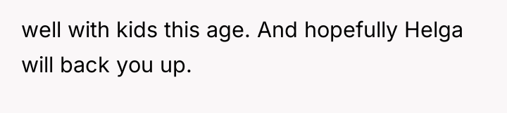 well with kids this age. And hopefully Helga will back...