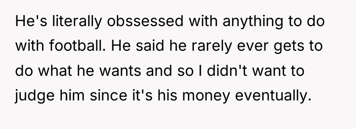 He's literally obssessed with anything to do with football. He...