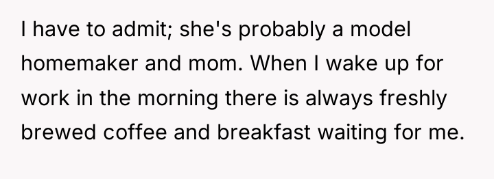 I have to admit; she's probably a model homemaker and...