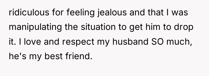ridiculous for feeling jealous and that I was manipulating the...