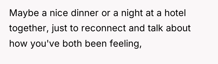 Maybe a nice dinner or a night at a hotel...