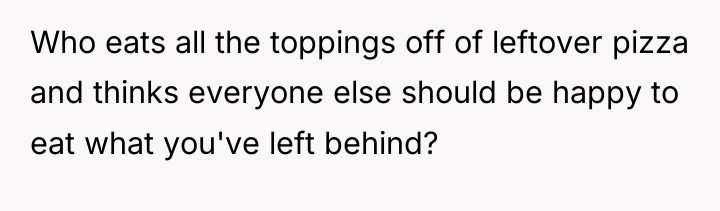 Who eats all the toppings off of leftover pizza and...