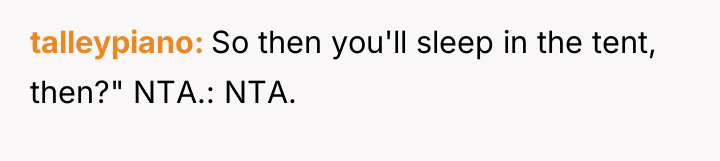 talleypiano So then you'll sleep in the tent, then?" NTA.:...