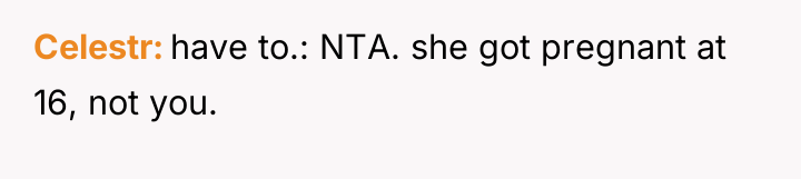 Celestr have to.: NTA. she got pregnant at 16, not...