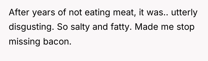 After years of not eating meat, it was.. utterly disgusting....