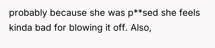 probably because she was p**sed she feels kinda bad for...
