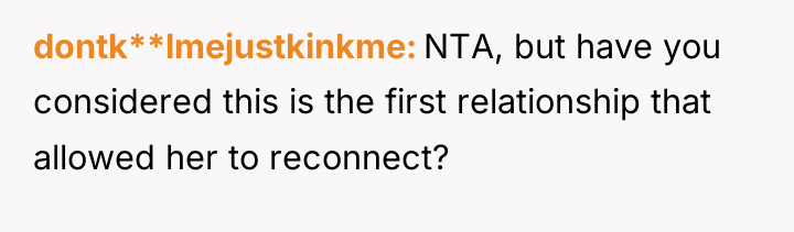 dontk**lmejustkinkme NTA, but have you considered this is the first...