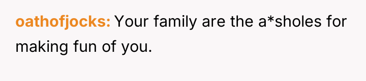 oathofjocks Your family are the a*sholes for making fun of...