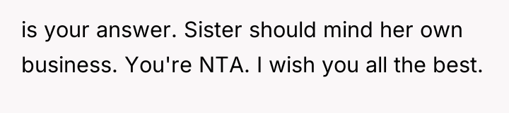 is your answer. Sister should mind her own business. You're...