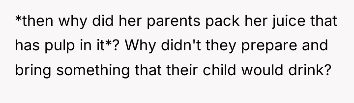 *then why did her parents pack her juice that has...