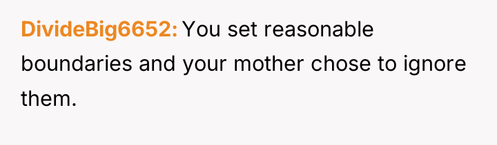 DivideBig6652 You set reasonable boundaries and your mother chose to...