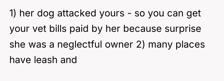 1) her dog attacked yours - so you can get...