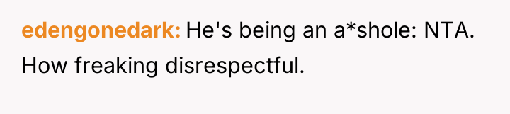 edengonedark He's being an a*shole: NTA. How freaking disrespectful.