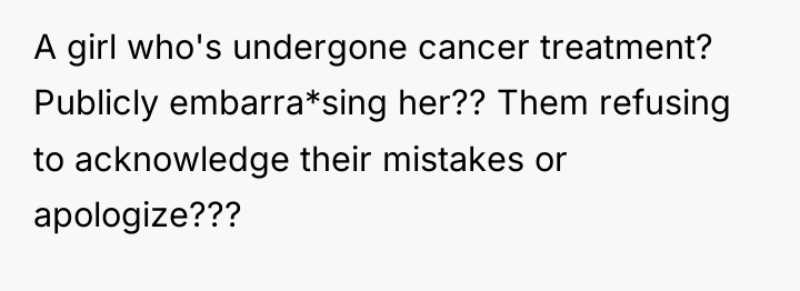 A girl who's undergone cancer treatment? Publicly embarra*sing her?? Them...