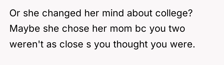 Or she changed her mind about college? Maybe she chose...