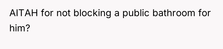 AITAH for not blocking a public bathroom for him?