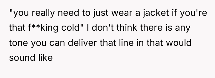 "you really need to just wear a jacket if you're...