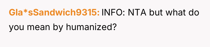 Gla*sSandwich9315 INFO: NTA but what do you mean by humanized?