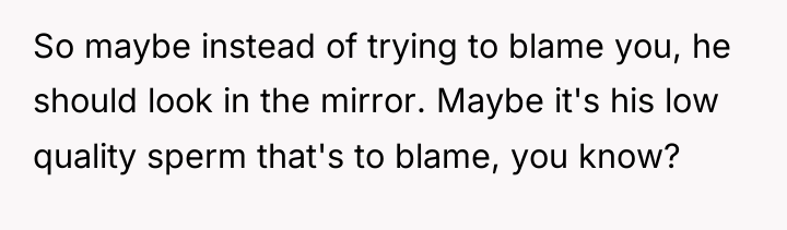 So maybe instead of trying to blame you, he should...