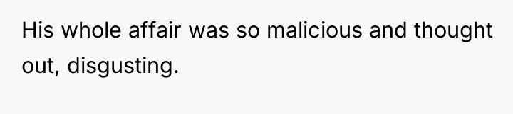 His whole affair was so malicious and thought out, disgusting.