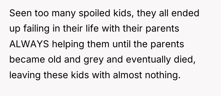 Seen too many spoiled kids, they all ended up failing...
