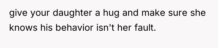 give your daughter a hug and make sure she knows...