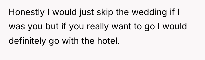 Honestly I would just skip the wedding if I was...