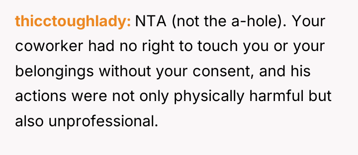 thicctoughlady NTA (not the a-hole). Your coworker had no right...