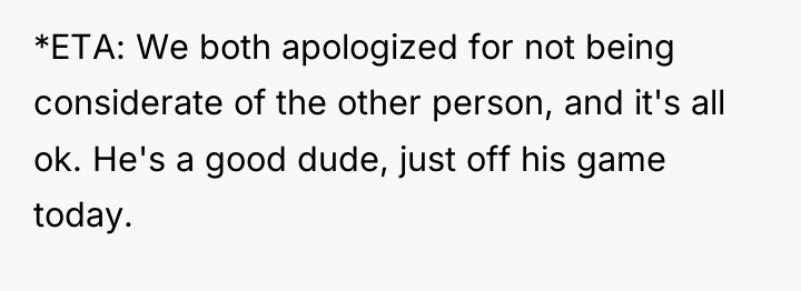 *ETA: We both apologized for not being considerate of the...