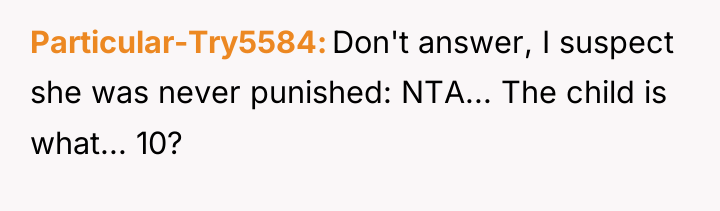 Particular-Try5584 Don't answer, I suspect she was never punished: NTA......