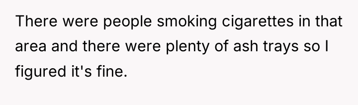There were people smoking cigarettes in that area and there...
