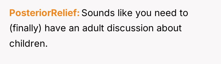 PosteriorRelief Sounds like you need to (finally) have an adult...