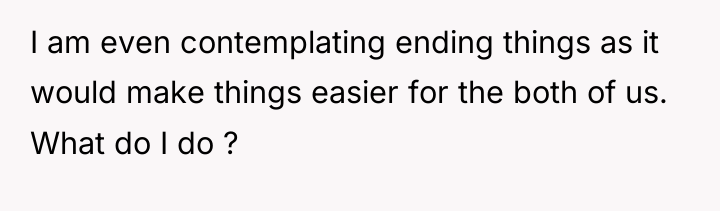 I am even contemplating ending things as it would make...