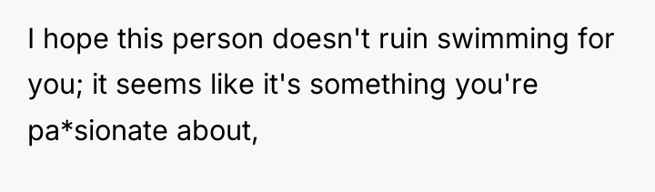 I hope this person doesn't ruin swimming for you; it...