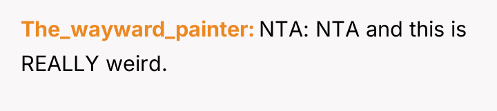 The_wayward_painter NTA: NTA and this is REALLY weird.