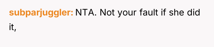 subparjuggler NTA. Not your fault if she did it,