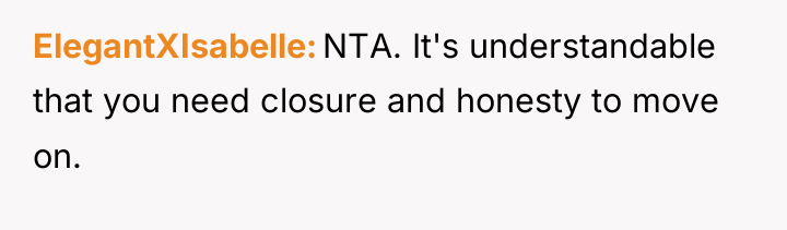 ElegantXIsabelle NTA. It's understandable that you need closure and honesty...