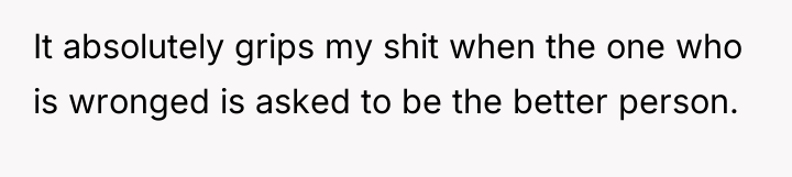 It absolutely grips my shit when the one who is...