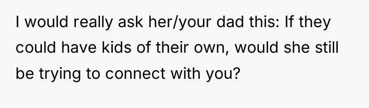 I would really ask her/your dad this: If they could...