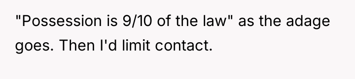 "Possession is 9/10 of the law" as the adage goes....