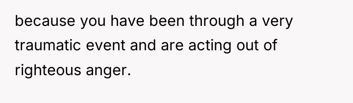 because you have been through a very traumatic event and...