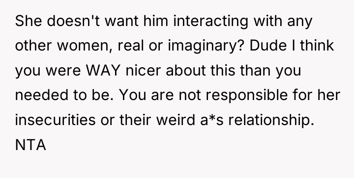 She doesn't want him interacting with any other women, real...