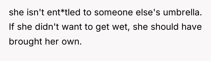 she isn't ent*tled to someone else's umbrella. If she didn't...