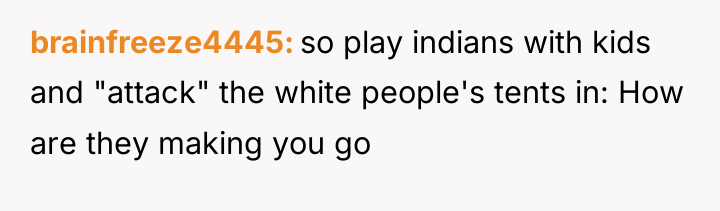 brainfreeze4445 so play indians with kids and "attack" the white...