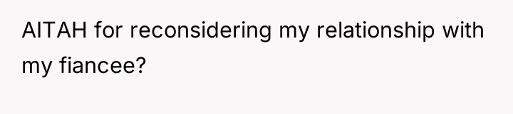 AITAH for reconsidering my relationship with my fiancee?
